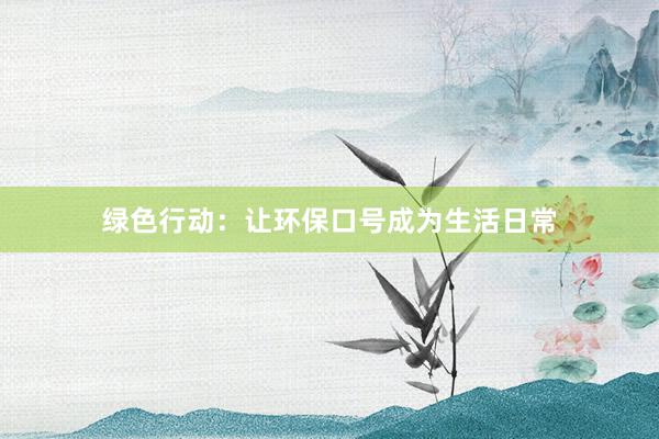 绿色行动：让环保口号成为生活日常