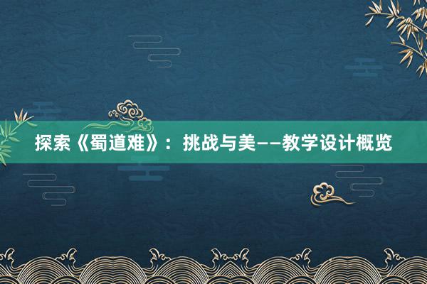 探索《蜀道难》：挑战与美——教学设计概览