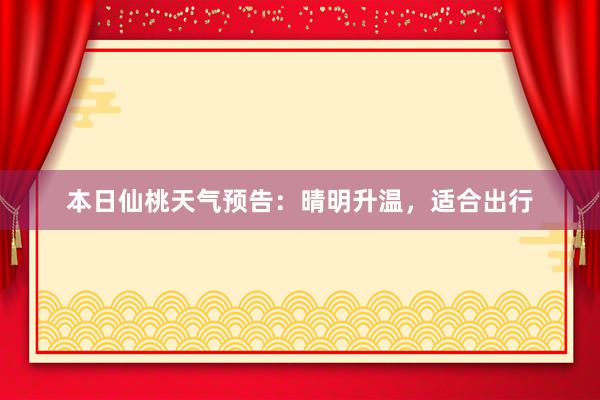 本日仙桃天气预告：晴明升温，适合出行