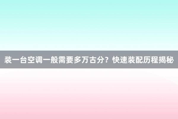 装一台空调一般需要多万古分？快速装配历程揭秘