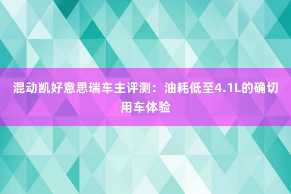 混动凯好意思瑞车主评测：油耗低至4.1L的确切用车体验